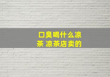 口臭喝什么凉茶 凉茶店卖的